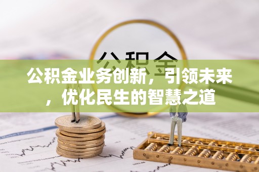 罗东公积金业务创新，引领未来，优化民生的智慧之道