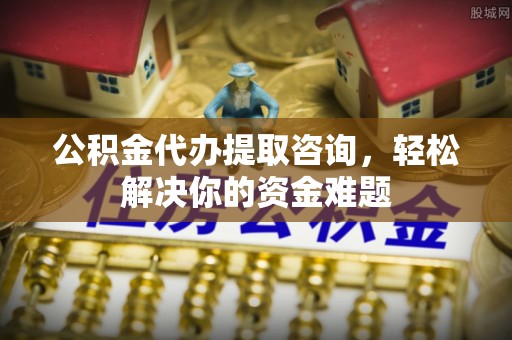 罗东公积金代办提取咨询，轻松解决你的资金难题
