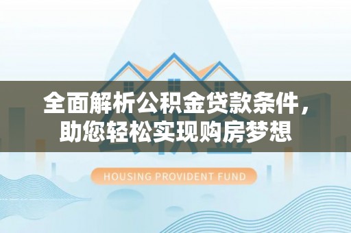 罗东全面解析公积金贷款条件，助您轻松实现购房梦想