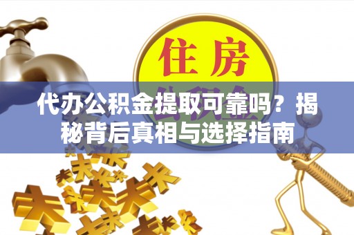 罗东代办公积金提取可靠吗？揭秘背后真相与选择指南