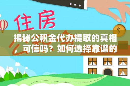 罗东揭秘公积金代办提取的真相，可信吗？如何选择靠谱的服务商？