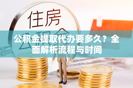 罗东公积金提取代办要多久？全面解析流程与时间