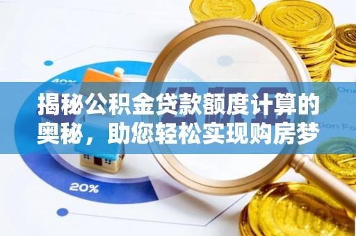 罗东揭秘公积金贷款额度计算的奥秘，助您轻松实现购房梦想