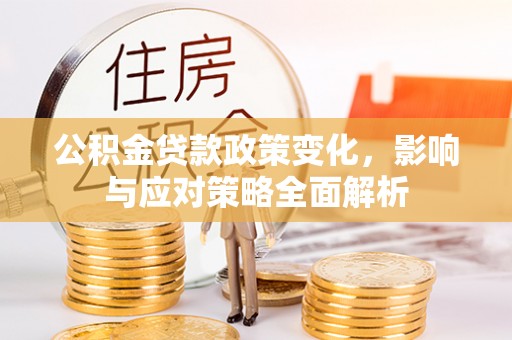 罗东公积金贷款政策变化，影响与应对策略全面解析