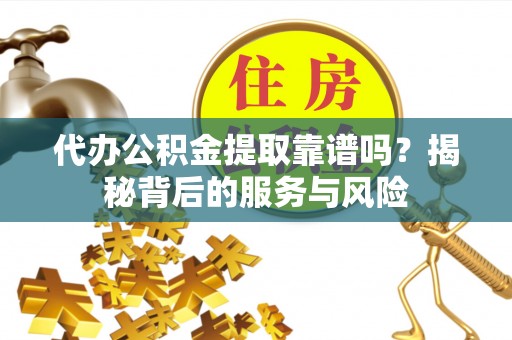罗东代办公积金提取靠谱吗？揭秘背后的服务与风险