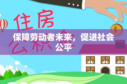 罗东保障劳动者未来，促进社会公平