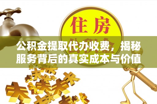 罗东公积金提取代办收费，揭秘服务背后的真实成本与价值