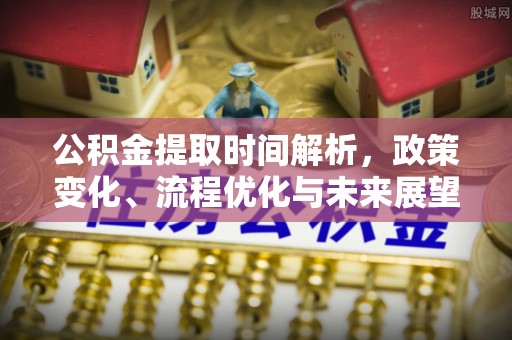 罗东公积金提取时间解析，政策变化、流程优化与未来展望