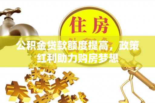 罗东公积金贷款额度提高，政策红利助力购房梦想