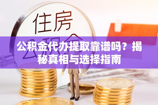 罗东公积金代办提取靠谱吗？揭秘真相与选择指南