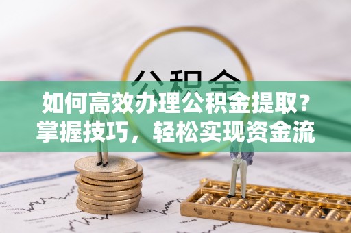 罗东如何高效办理公积金提取？掌握技巧，轻松实现资金流动