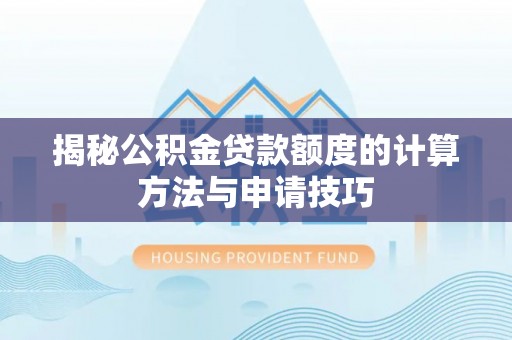 罗东揭秘公积金贷款额度的计算方法与申请技巧