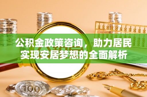 罗东公积金政策咨询，助力居民实现安居梦想的全面解析