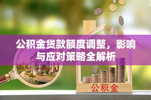 罗东公积金贷款额度调整，影响与应对策略全解析
