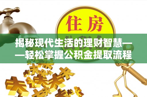 罗东揭秘现代生活的理财智慧——轻松掌握公积金提取流程的实用指南