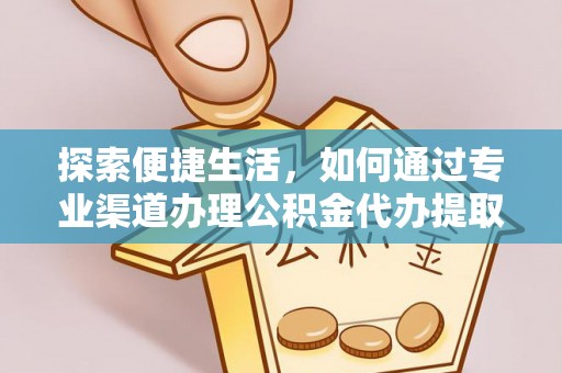 罗东探索便捷生活，如何通过专业渠道办理公积金代办提取业务