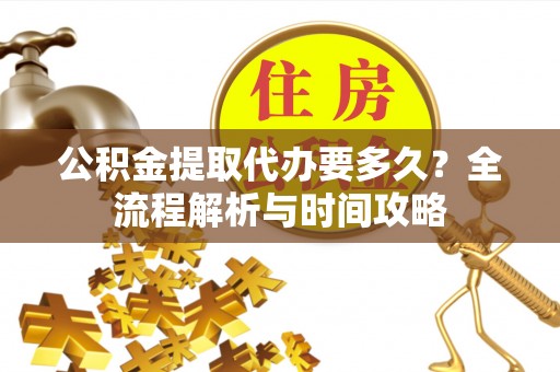 罗东公积金提取代办要多久？全流程解析与时间攻略