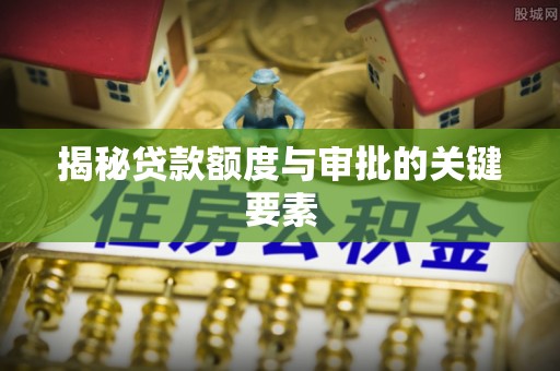 罗东揭秘贷款额度与审批的关键要素