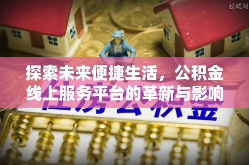 罗东探索未来便捷生活，公积金线上服务平台的革新与影响