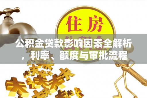 罗东公积金贷款影响因素全解析，利率、额度与审批流程