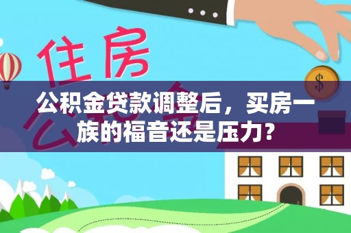 罗东公积金贷款调整后，买房一族的福音还是压力？