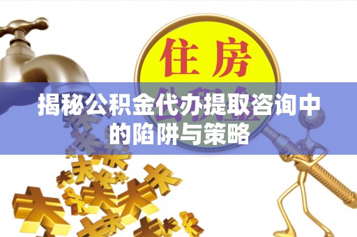 罗东揭秘公积金代办提取咨询中的陷阱与策略