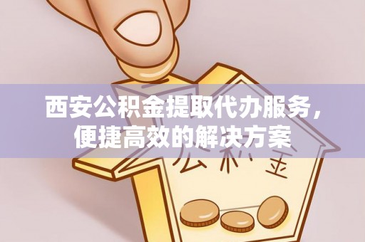 罗东西安公积金提取代办服务，便捷高效的解决方案