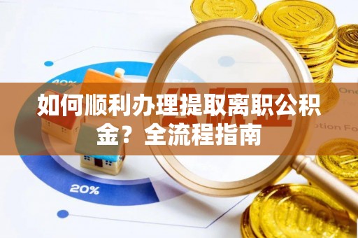 罗东如何顺利办理提取离职公积金？全流程指南