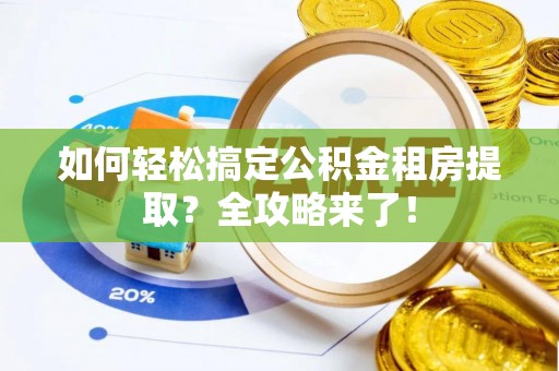 罗东如何轻松搞定公积金租房提取？全攻略来了！