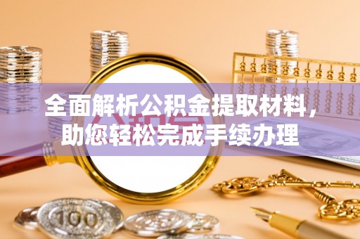 罗东全面解析公积金提取材料，助您轻松完成手续办理