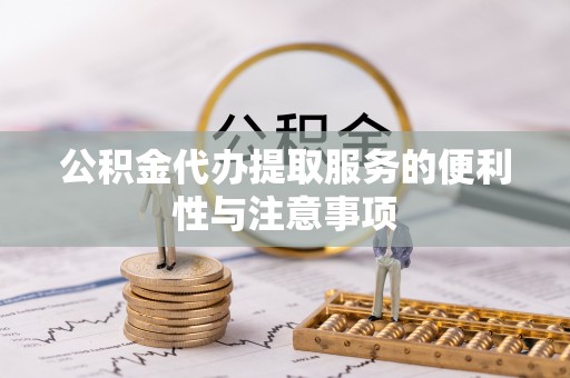 罗东公积金代办提取服务的便利性与注意事项
