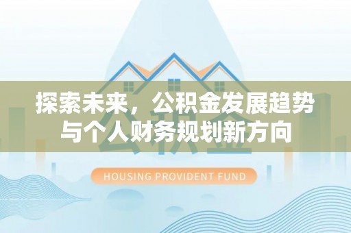 罗东探索未来，公积金发展趋势与个人财务规划新方向