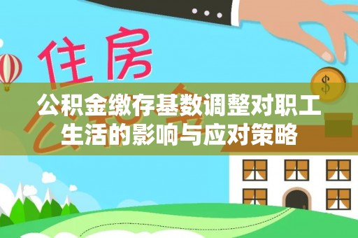 罗东公积金缴存基数调整对职工生活的影响与应对策略