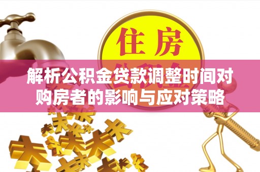 罗东解析公积金贷款调整时间对购房者的影响与应对策略