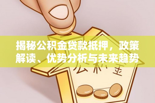 罗东揭秘公积金贷款抵押，政策解读、优势分析与未来趋势
