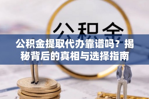 罗东公积金提取代办靠谱吗？揭秘背后的真相与选择指南