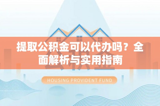 罗东提取公积金可以代办吗？全面解析与实用指南