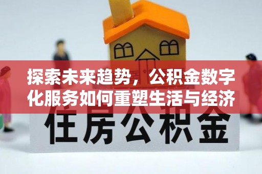 罗东探索未来趋势，公积金数字化服务如何重塑生活与经济
