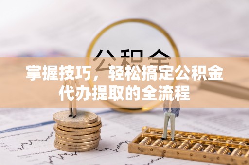罗东掌握技巧，轻松搞定公积金代办提取的全流程