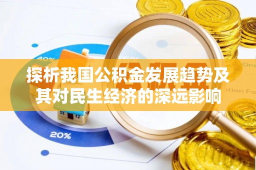 罗东探析我国公积金发展趋势及其对民生经济的深远影响