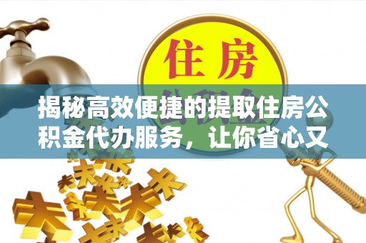 罗东揭秘高效便捷的提取住房公积金代办服务，让你省心又省力