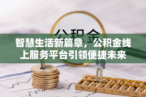 罗东智慧生活新篇章，公积金线上服务平台引领便捷未来