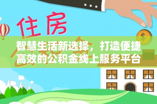 罗东智慧生活新选择，打造便捷高效的公积金线上服务平台