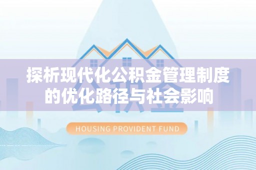 罗东探析现代化公积金管理制度的优化路径与社会影响