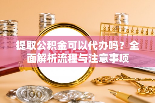 罗东提取公积金可以代办吗？全面解析流程与注意事项
