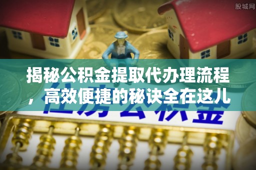 罗东揭秘公积金提取代办理流程，高效便捷的秘诀全在这儿