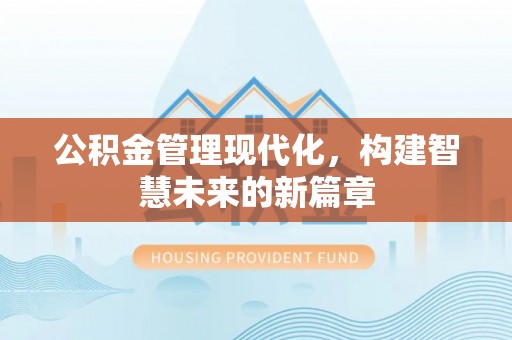 罗东公积金管理现代化，构建智慧未来的新篇章