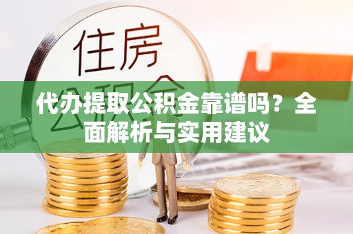 罗东代办提取公积金靠谱吗？全面解析与实用建议