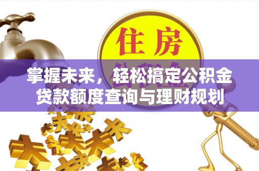 罗东掌握未来，轻松搞定公积金贷款额度查询与理财规划