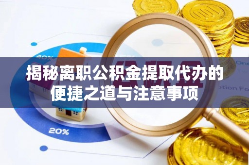 罗东揭秘离职公积金提取代办的便捷之道与注意事项